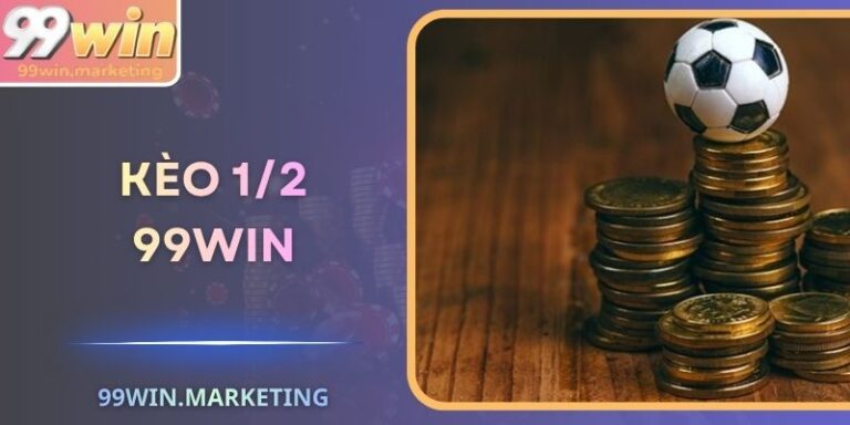 Kèo 1/2 99Win – Bí Quyết Soi Chính Xác Nên Vận Dụng