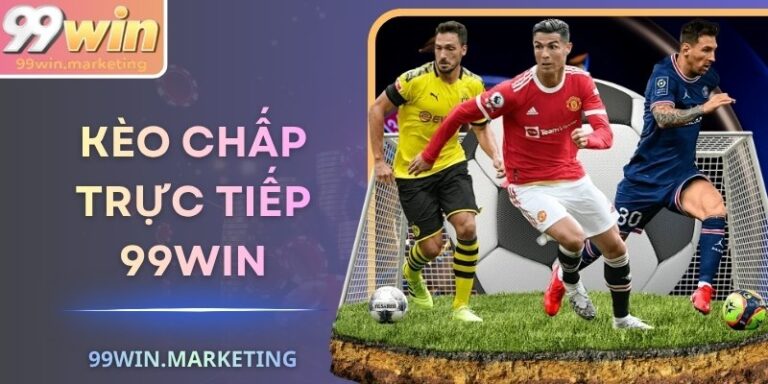 Kèo Chấp Trực Tiếp 99Win Mang Lại Trải Nghiệm Hoàn Hảo