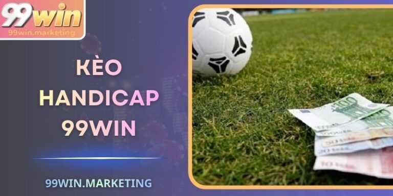Kèo Handicap 99Win - Cách Soi Chuẩn Xác Cho Hội Viên