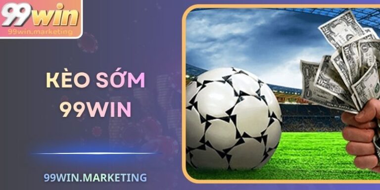 Kèo Sớm 99Win - Bí Quyết Chiến Thắng Từ Sớm Từ Cao Thủ