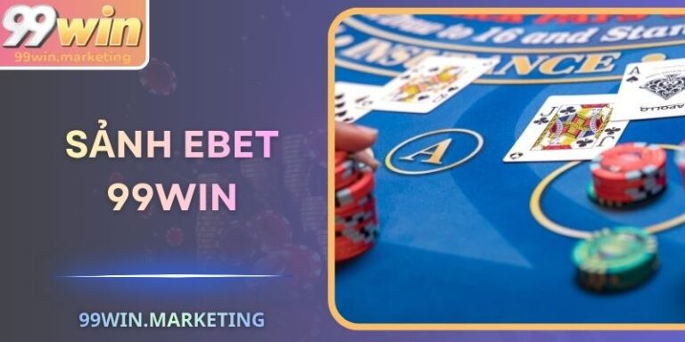 Sảnh EBET 99Win – Live Casino Hiện Đại Chuẩn Quốc Tế